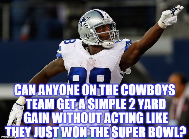 First down NFL Dez Bryant Dallas Cowboys | CAN ANYONE ON THE COWBOYS TEAM GET A SIMPLE 2 YARD GAIN WITHOUT ACTING LIKE THEY JUST WON THE SUPER BOWL? | image tagged in dez bryant,dallas cowboys,memes,funny memes,first down,ass hat | made w/ Imgflip meme maker