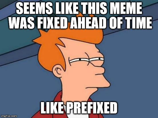 Futurama Fry Meme | SEEMS LIKE THIS MEME WAS FIXED AHEAD OF TIME LIKE PREFIXED | image tagged in memes,futurama fry | made w/ Imgflip meme maker