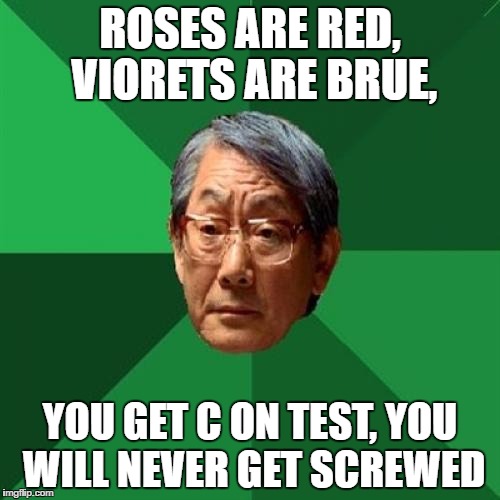 An excerpt from a lovely letter to his daughter | ROSES ARE RED, VIORETS ARE BRUE, YOU GET C ON TEST, YOU WILL NEVER GET SCREWED | image tagged in memes,high expectations asian father | made w/ Imgflip meme maker