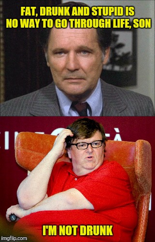 He's got a point  | FAT, DRUNK AND STUPID IS NO WAY TO GO THROUGH LIFE, SON; I'M NOT DRUNK | image tagged in dean wormer,michael moore,animal house,drunk,fat,stupid | made w/ Imgflip meme maker