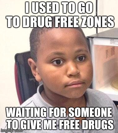 Until I found out the cold truth. | I USED TO GO TO DRUG FREE ZONES; WAITING FOR SOMEONE TO GIVE ME FREE DRUGS | image tagged in memes,minor mistake marvin | made w/ Imgflip meme maker