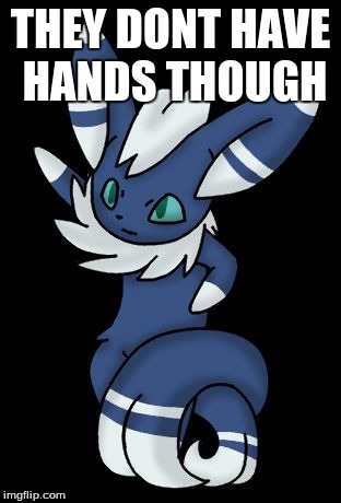 Meowstic | THEY DONT HAVE HANDS THOUGH | image tagged in meowstic | made w/ Imgflip meme maker