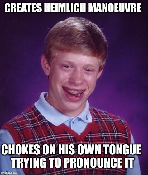 Bad Luck Brian | CREATES HEIMLICH MANOEUVRE; CHOKES ON HIS OWN TONGUE TRYING TO PRONOUNCE IT | image tagged in memes,bad luck brian | made w/ Imgflip meme maker