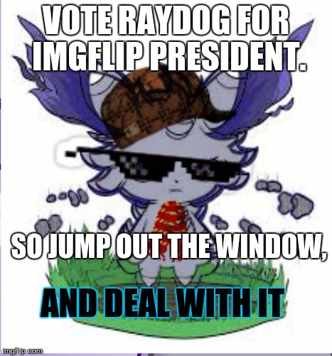 Espurr RICK ROLL | VOTE RAYDOG FOR IMGFLIP PRESIDENT. SO JUMP OUT THE WINDOW, AND DEAL WITH IT | image tagged in espurr rick roll | made w/ Imgflip meme maker