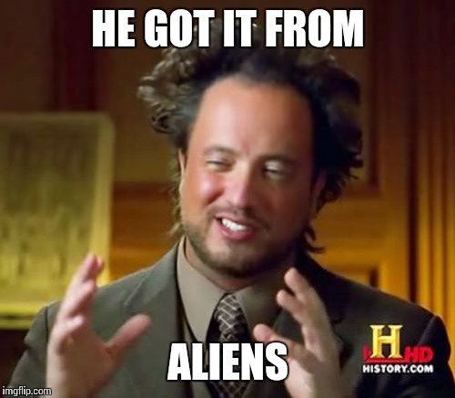 Ancient Aliens Meme | HE GOT IT FROM ALIENS | image tagged in memes,ancient aliens | made w/ Imgflip meme maker