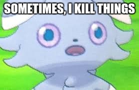 espurr intestifies | SOMETIMES, I KILL THINGS | image tagged in espurr intestifies | made w/ Imgflip meme maker