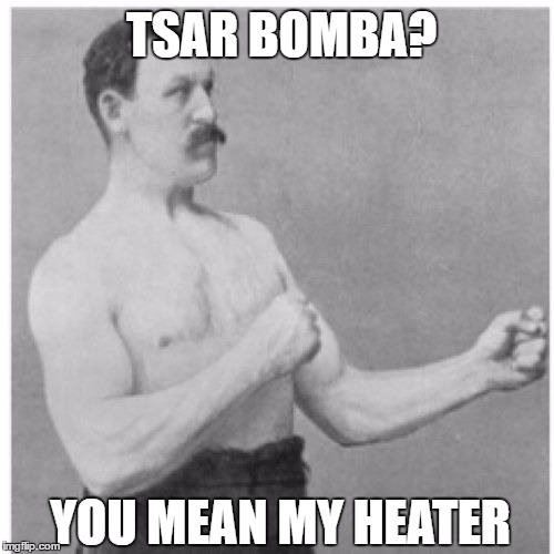 Overly Manly Man Meme | TSAR BOMBA? YOU MEAN MY HEATER | image tagged in memes,overly manly man | made w/ Imgflip meme maker