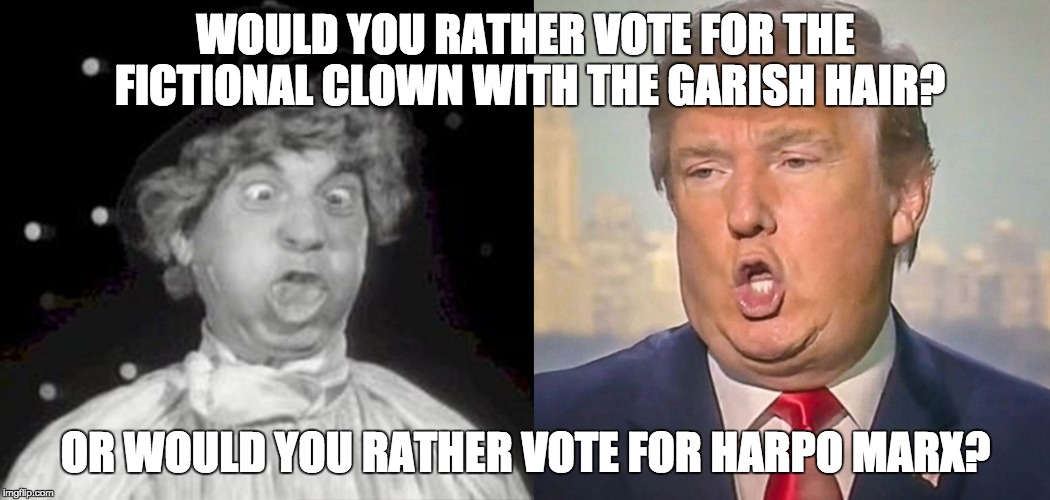 Harpo/Trump | WOULD YOU RATHER VOTE FOR THE FICTIONAL CLOWN WITH THE GARISH HAIR? OR WOULD YOU RATHER VOTE FOR HARPO MARX? | image tagged in donald trump,election 2016 | made w/ Imgflip meme maker