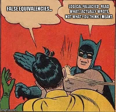 FALSE EQUIVALENCIES... LOGICAL FALLACIES!  READ WHAT I ACTUALLY WROTE, NOT WHAT YOU THINK I MEANT. | image tagged in memes,batman slapping robin | made w/ Imgflip meme maker
