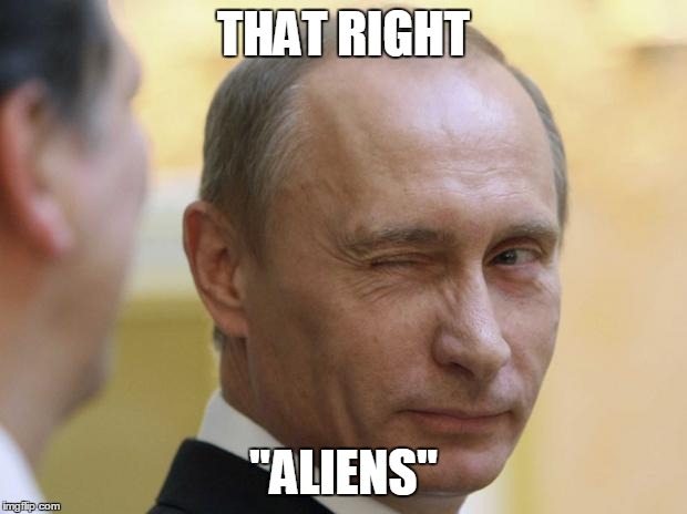 Putin knows | THAT RIGHT "ALIENS" | image tagged in putin knows | made w/ Imgflip meme maker