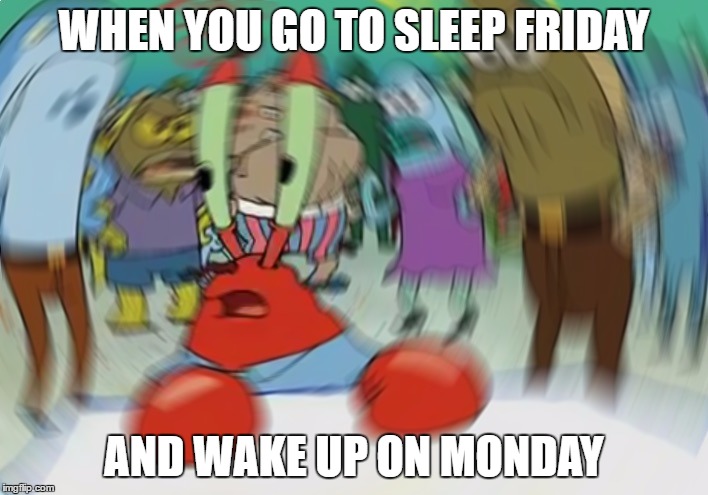 Mr Krabs Blur Meme | WHEN YOU GO TO SLEEP FRIDAY; AND WAKE UP ON MONDAY | image tagged in memes,mr krabs blur meme | made w/ Imgflip meme maker