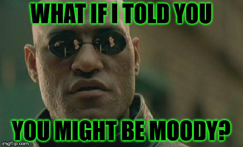 Matrix Morpheus Meme | WHAT IF I TOLD YOU YOU MIGHT BE MOODY? | image tagged in memes,matrix morpheus | made w/ Imgflip meme maker