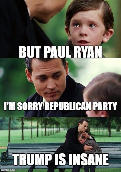 Finding Neverland | BUT PAUL RYAN; I'M SORRY REPUBLICAN PARTY; TRUMP IS INSANE | image tagged in memes,finding neverland | made w/ Imgflip meme maker