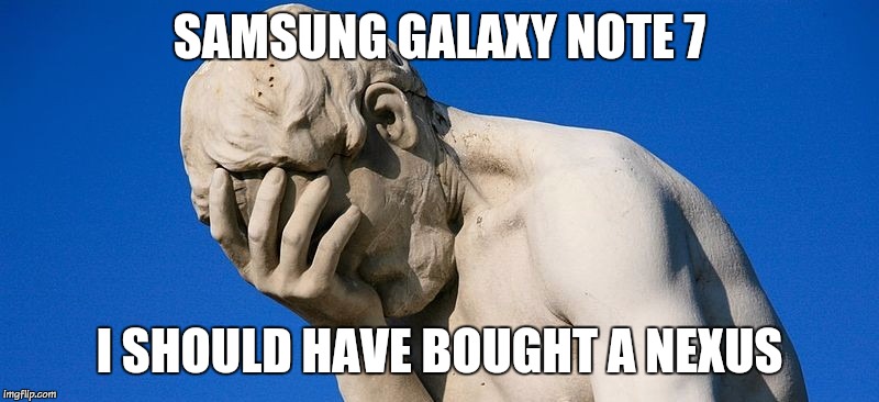Face Palm | SAMSUNG GALAXY NOTE 7; I SHOULD HAVE BOUGHT A NEXUS | image tagged in face palm | made w/ Imgflip meme maker