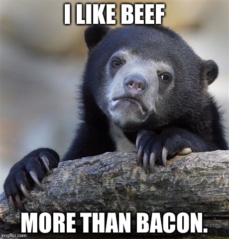 Confession Bear | I LIKE BEEF; MORE THAN BACON. | image tagged in memes,confession bear | made w/ Imgflip meme maker
