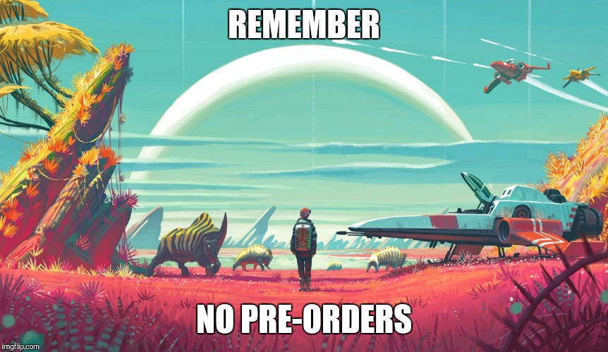 no mans sky | REMEMBER; NO PRE-ORDERS | image tagged in no mans sky | made w/ Imgflip meme maker