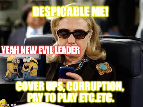 Hillary Clinton Cellphone Meme | DESPICABLE ME! YEAH NEW EVIL LEADER; COVER UPS, CORRUPTION, PAY TO PLAY ETC.ETC. | image tagged in memes,hillary clinton cellphone | made w/ Imgflip meme maker