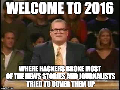 Wikileaks anyone? Why is there a news media blackout of the Wikileaks drops? | WELCOME TO 2016; WHERE HACKERS BROKE MOST OF THE NEWS STORIES AND JOURNALISTS TRIED TO COVER THEM UP | image tagged in who's line is it anyway,wikileaks | made w/ Imgflip meme maker