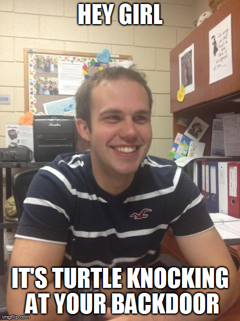 HEY GIRL IT'S TURTLE KNOCKING AT YOUR BACKDOOR | made w/ Imgflip meme maker