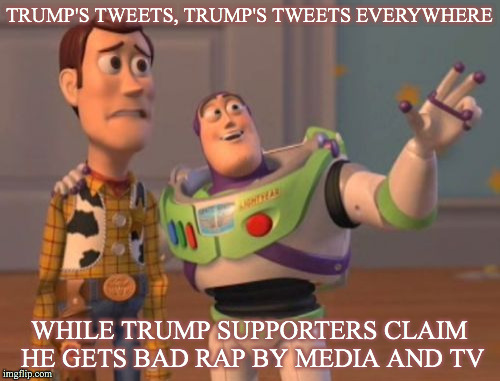 X, X Everywhere Meme | TRUMP'S TWEETS, TRUMP'S TWEETS EVERYWHERE WHILE TRUMP SUPPORTERS CLAIM HE GETS BAD RAP BY MEDIA AND TV | image tagged in memes,x x everywhere | made w/ Imgflip meme maker