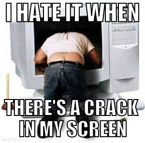 I HATE IT WHEN; THERE'S A CRACK IN MY SCREEN | image tagged in repair,computer screen | made w/ Imgflip meme maker