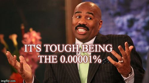 IT'S TOUGH BEING THE 0.00001% | image tagged in memes,steve harvey | made w/ Imgflip meme maker