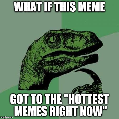 Philosoraptor Meme | WHAT IF THIS MEME; GOT TO THE "HOTTEST MEMES RIGHT NOW" | image tagged in memes,philosoraptor | made w/ Imgflip meme maker