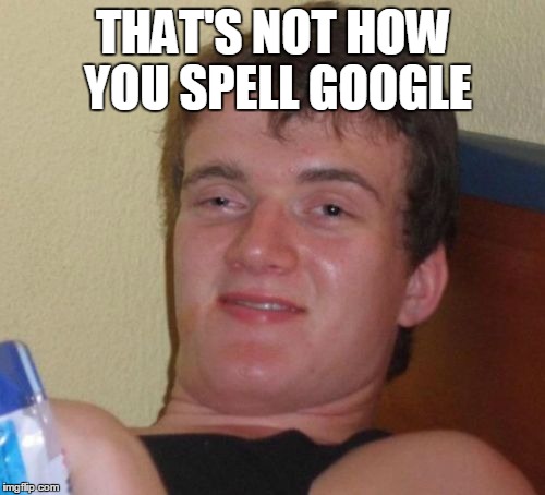 10 Guy Meme | THAT'S NOT HOW YOU SPELL GOOGLE | image tagged in memes,10 guy | made w/ Imgflip meme maker
