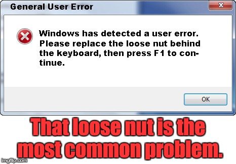 Windows Error | That loose nut is the most common problem. | image tagged in funny meme | made w/ Imgflip meme maker