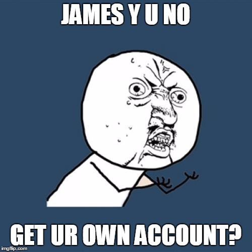 Y U No Meme | JAMES Y U NO GET UR OWN ACCOUNT? | image tagged in memes,y u no | made w/ Imgflip meme maker
