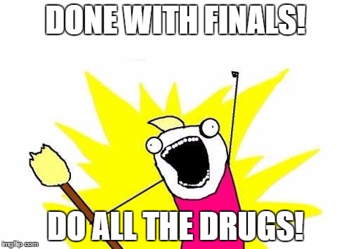 X All The Y Meme | DONE WITH FINALS! DO ALL THE DRUGS! | image tagged in memes,x all the y | made w/ Imgflip meme maker