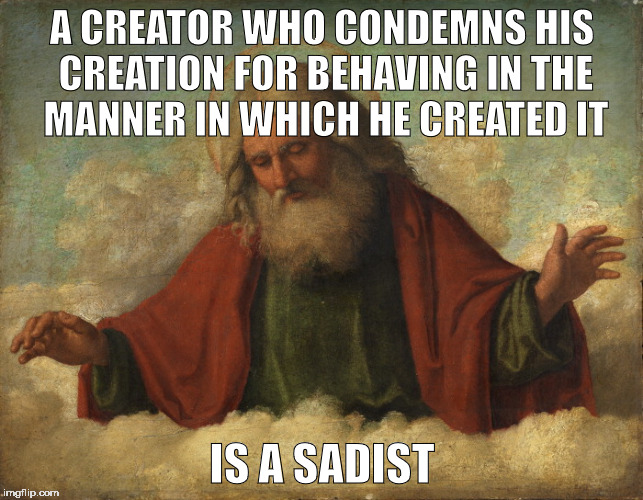 Loving God? | A CREATOR WHO CONDEMNS HIS CREATION FOR BEHAVING IN THE MANNER IN WHICH HE CREATED IT; IS A SADIST | image tagged in memes,god,sadist,creation | made w/ Imgflip meme maker