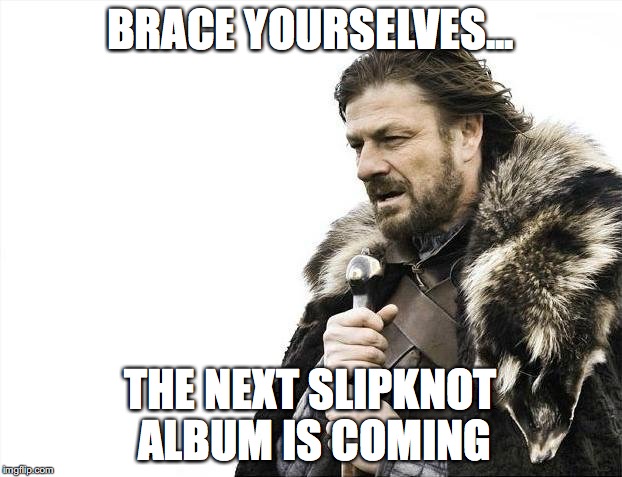 Brace Yourselves X is Coming Meme | BRACE YOURSELVES... THE NEXT SLIPKNOT ALBUM IS COMING | image tagged in memes,brace yourselves x is coming | made w/ Imgflip meme maker