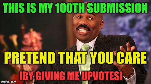 Steve Harvey Meme | THIS IS MY 100TH SUBMISSION; PRETEND THAT YOU CARE; [BY GIVING ME UPVOTES] | image tagged in memes,steve harvey | made w/ Imgflip meme maker