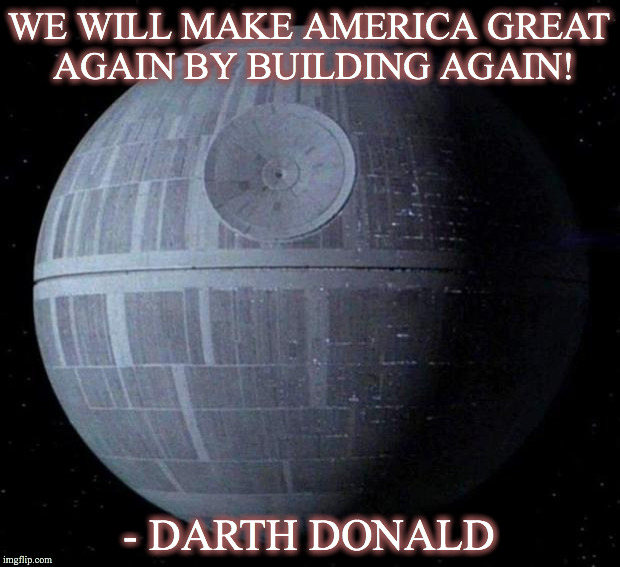 Death Star | WE WILL MAKE AMERICA GREAT AGAIN BY BUILDING AGAIN! - DARTH DONALD | image tagged in death star | made w/ Imgflip meme maker