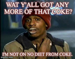 Y'all Got Any More Of That Meme | WAT Y'ALL GOT ANY MORE OF THAT COKE? I'M NOT ON NO DIET FROM COKE. | image tagged in memes,yall got any more of | made w/ Imgflip meme maker