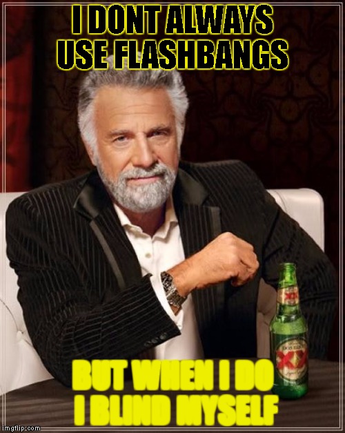 The Most Interesting Man In The World | I DONT ALWAYS USE FLASHBANGS; BUT WHEN I DO I BLIND MYSELF | image tagged in memes,the most interesting man in the world | made w/ Imgflip meme maker