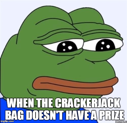 sad frog | WHEN THE CRACKERJACK BAG DOESN'T HAVE A PRIZE | image tagged in sad frog | made w/ Imgflip meme maker
