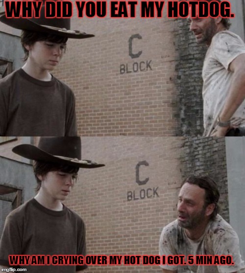 Rick and Carl | WHY DID YOU EAT MY HOTDOG. WHY AM I CRYING OVER MY HOT DOG I GOT. 5 MIN AGO. | image tagged in memes,rick and carl | made w/ Imgflip meme maker