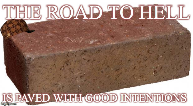 brick | THE ROAD TO HELL; IS PAVED WITH GOOD INTENTIONS | image tagged in brick,scumbag | made w/ Imgflip meme maker