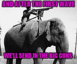 AND AFTER THE FIRST WAVE WE'LL SEND IN THE BIG GUNS | made w/ Imgflip meme maker
