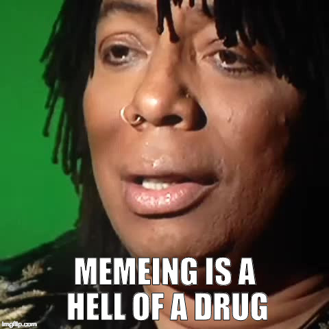 A Rick James confession... | MEMEING IS A HELL OF A DRUG | image tagged in memes,rick james | made w/ Imgflip meme maker