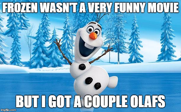 Frozen Olaff | FROZEN WASN'T A VERY FUNNY MOVIE; BUT I GOT A COUPLE OLAFS | image tagged in frozen olaff | made w/ Imgflip meme maker
