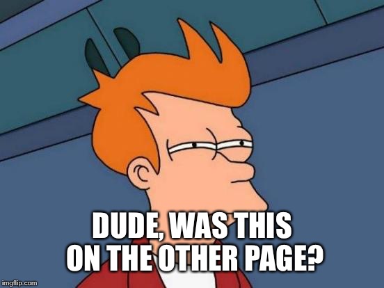 Futurama Fry Meme | DUDE, WAS THIS ON THE OTHER PAGE? | image tagged in memes,futurama fry | made w/ Imgflip meme maker