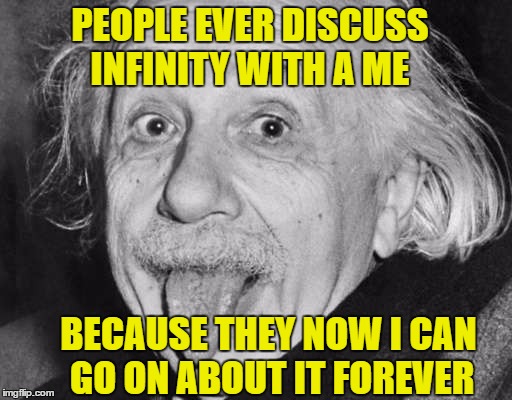 PEOPLE EVER DISCUSS INFINITY WITH A ME BECAUSE THEY NOW I CAN GO ON ABOUT IT FOREVER | made w/ Imgflip meme maker