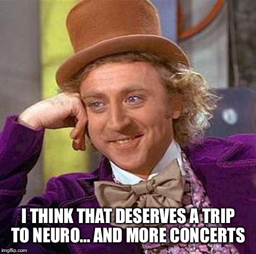 Creepy Condescending Wonka Meme | I THINK THAT DESERVES A TRIP TO NEURO... AND MORE CONCERTS | image tagged in memes,creepy condescending wonka | made w/ Imgflip meme maker