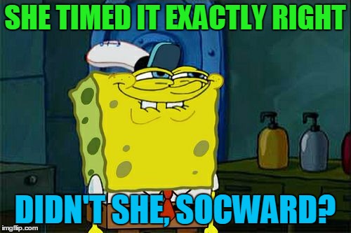 Don't You Squidward Meme | SHE TIMED IT EXACTLY RIGHT DIDN'T SHE, SOCWARD? | image tagged in memes,dont you squidward | made w/ Imgflip meme maker