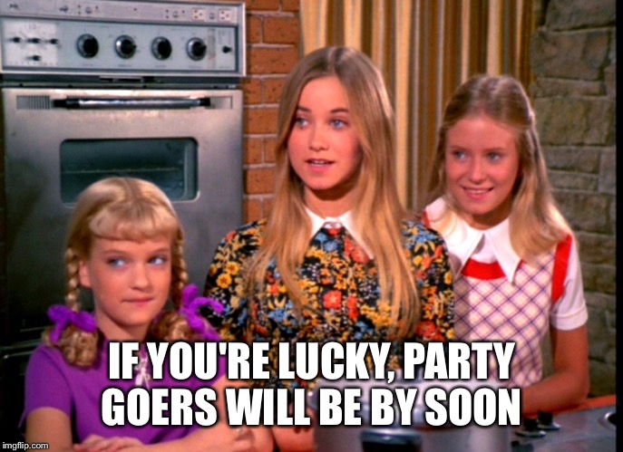 IF YOU'RE LUCKY, PARTY GOERS WILL BE BY SOON | made w/ Imgflip meme maker