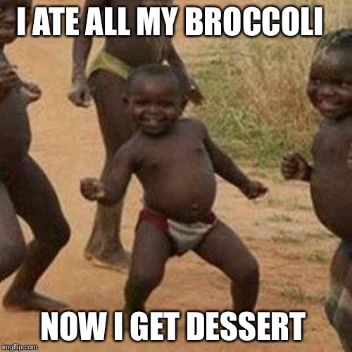 Third World Success Kid Meme | I ATE ALL MY BROCCOLI NOW I GET DESSERT | image tagged in memes,third world success kid | made w/ Imgflip meme maker