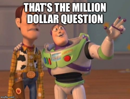 X, X Everywhere Meme | THAT'S THE MILLION DOLLAR QUESTION | image tagged in memes,x x everywhere | made w/ Imgflip meme maker